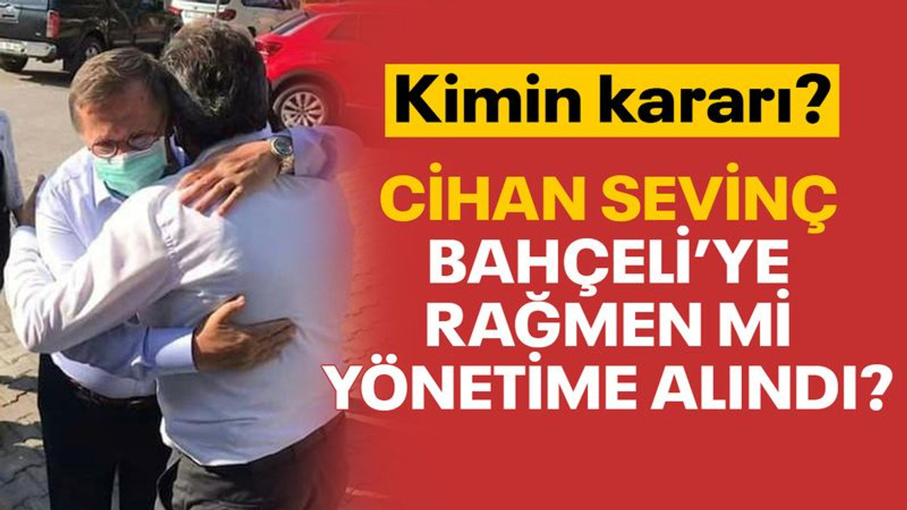Cihan Sevinç, Bahçeli’ye rağmen mi yönetime alındı?